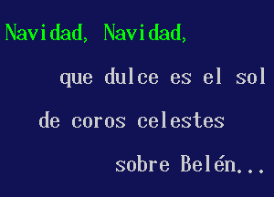 Navidad, Navidad,

que dulce es el 301

de coros celestes

sobre Bel n..,