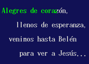 Alegres de corazdn,
llenos de esperanza,
venimos hasta Bel n

para ver a Jesds...