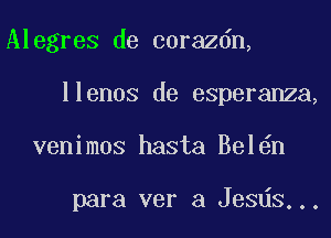 Alegres de corazdn,
llenos de esperanza,
venimos hasta Bel n

para ver a Jesds...