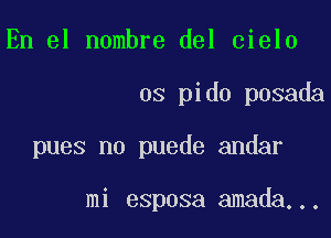 En el nombre del cielo

os pido posada

pues n0 puede andar

mi esposa amada...