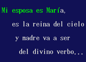 Mi esposa es Maria,

es la reina del cielo
y madre va a ser

del divino verbo...