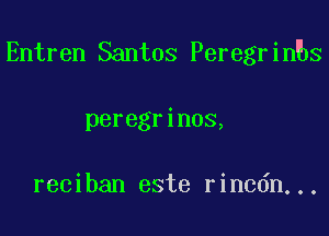 Entren Santos Peregrin s

peregrinos,

reciban este rincdn...