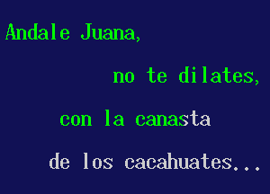 Andale Juana,

no te dilates,
con la canasta

de los cacahuates...