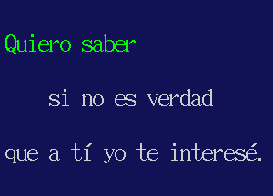 Quiero saber

Si no es verdad

que a ti yo te interes .