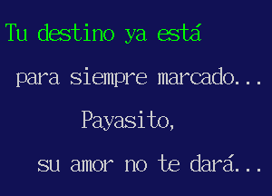 Tu destino ya estd

para siempre marcado...

Payasito,

su amor no te dara...