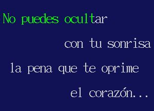 No puedes ocultar

con tu sonrisa

la pena que te oprime

el corazdn...