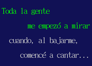 Toda la gente

me empezd a mirar

cuando, a1 bajarme,

comenC a cantar...