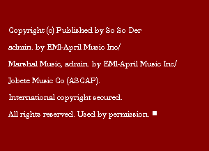Copyright (c) Published by So So Der

admin. by E.Ml-April Music Inc!

Manhal Music, admin. by EMl-April Music Incl
Iobctc Music Co (ASCAP)

Inmtional copyright aocumd.

All rights mecx'red, Used by pmninion I