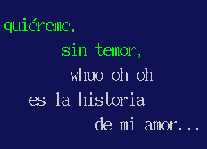 qui reme,
Sin temor,

whuo oh oh
es la historia
de mi amor...