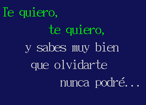 Te quiero,
te quiero,
y sabes muy bien

que olvidarte
nunca podre'z. . .