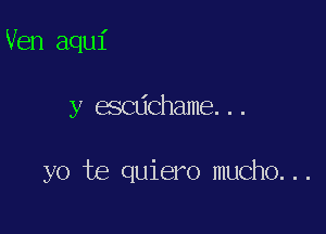 Ven aqui

y escdchame...

yo te quiero mucho...