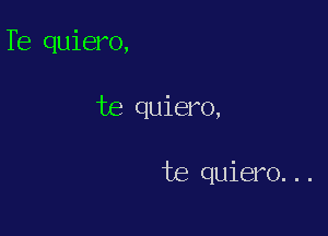 Te quiero,

te quiero,

te quiero...