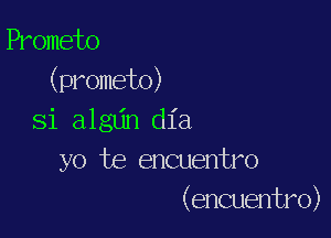 Prometo
(prometo)

Si alglin dl'a
yo te encuentro
(encuentro)