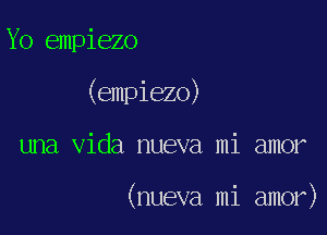 Yo empiezo

(empiezo)

una Vida nueva mi amor

(nueva mi amor)