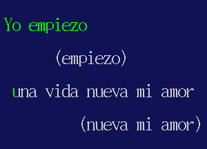 Yo empiezo

(empiezo)

una Vida nueva mi amor

(nueva mi amor)