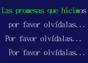 Las promesas que hicimos
por favor olvidalas...
Por favor olvidalas...

Por favor olvidalas...