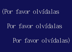 (Por favor olvidalas

Por favor olvidalas

Por favor olvidalas)