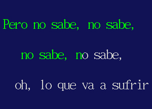 Pero no sabe, no sabe,

no sabe, no sabe,

oh, lo que va a sufrir