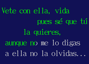 Vets con ella, Vida
puas SEE que tlj
1a quieras,
aunque no me 10 digas
a ella no la olvidas. ..