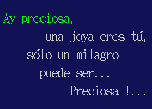 Ay preciosa,
una joya eras hi,

sdlo un milagro
puede ser. ..
Preciosa !...