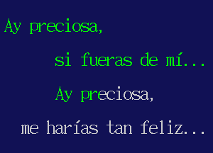 Ay preciosa,

Si fueras de mi...
Ay preciosa,

me harias tan feliz...