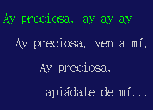 Ay preciosa, ay ay ay

Ay preciosa, ven a mi,
Ay preciosa,

api date de mi...