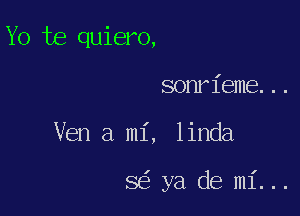 Yo te quiero,
sonrieme...

Ven a mi, linda

8 ya de mi...