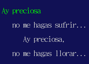 Ay preciosa

no me hagas sufrir...

Ay preciosa,

no me hagas llorar...