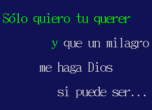 Sdlo quiero tu querer

y que un milagro

me haga Dios

Si puede ser...