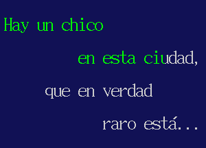 Hay un Chico

en esta Ciudad,

que en verdad

raro estd...