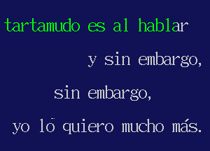 tartamudo es a1 hablar
y Sin embargo,

sin embargo,

yo lo quiero mucho mas.