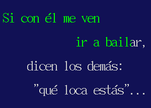 Si con 1 me ven
ir a bailar,

dicen los demdsz

qu loca estds...
