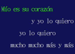 Mio es su corazdn
y yo lo quiero

yo lo quiero

mucho mucho mas y mas