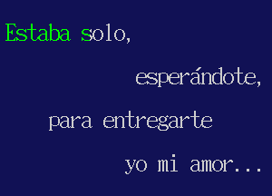 Estaba solo,
espereindote,

para entregarte

yo mi amor. . .