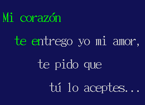 Mi corazdn

te entrego yo mi amor,

te pido que
ta lo aceptes...