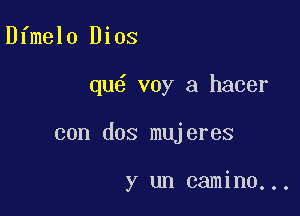 Dfmelo Dios

qu6 voy a hacer

con dos mujeres

y un camino...