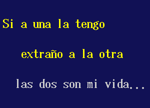 Sialmalatmgo

extra o a la otra

las dos son mi Vida...