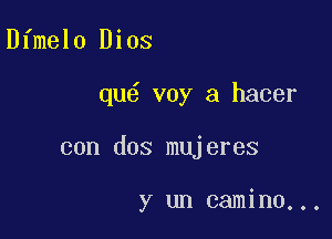 Dfmelo Dios

qu6 voy a hacer

con dos mujeres

y un camino...