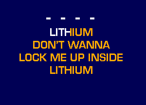 LITHIUM
DON'T WANNA

LOCK ME UP INSIDE
LITHIUM