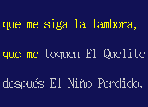 que me Siga 1a tambora,
que me toquen E1 Quelite

despu S E1 Ni 0 Perdido,