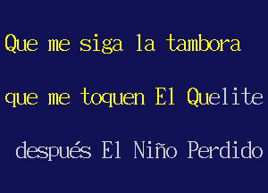 Que me Siga 1a tambora

que me toquen E1 Quelite

despu S E1 Ni 0 Perdido