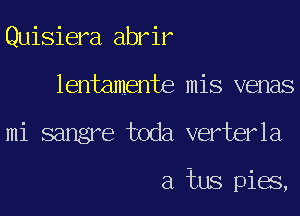 Quisiera abrir
lentamente mis venas
mi sangre toda verterla

a jnus pigs,