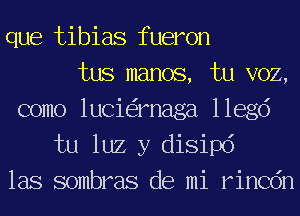 que tibias fueron
tus manos, tu VOZ,
como lucie'imaga 116ch
tu luz y disipd
las sombras de mi rincdn