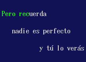 Pero recuerda

nadie es perfecto

y td 10 verds