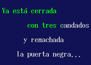 Ya est cerrada

con tres candados

y remachada

la puerta negra...