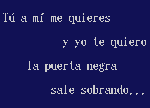 Td a mi me quieres

y yo te quiero

la puerta negra

sale sobrando...