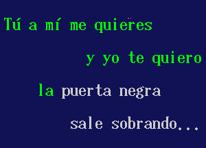 Td a mi me quiefes

y yo te quiero

la puerta negra

sale sobrando...