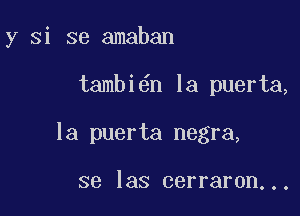 y Si se amaban

tambi6n la puerta,

la puerta negra,

se las cerraron...