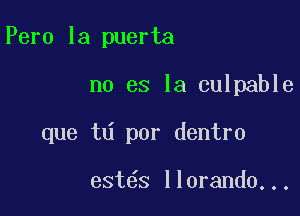 Pero la puerta

no es la culpable

que td por dentro

est s llorando...