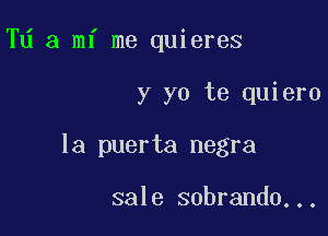 Td a mi me quieres

y yo te quiero

la puerta negra

sale sobrando...